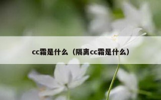 cc霜是什么（隔离cc霜是什么）