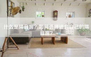 什么是隔音窗？如何选择适合自己的隔音窗？