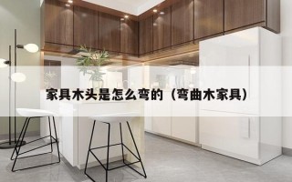 家具木头是怎么弯的（弯曲木家具）