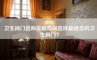 卫生间门选购攻略如何选择最适合的卫生间门？