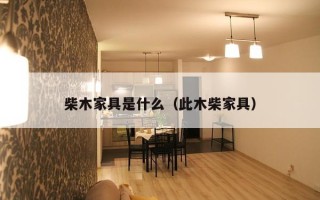 柴木家具是什么（此木柴家具）