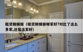 租赁钢模板（租赁钢模板哪家好?对比了这么多家,还是这家好）