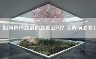 如何选择靠谱的装饰公司？装修前必看！