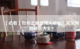 【必看】如何正确使用火烧板？常见问题解答大全！