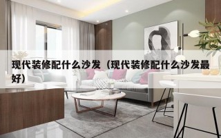 现代装修配什么沙发（现代装修配什么沙发最好）