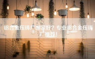 铝合金压铸厂哪家好？专业铝合金压铸厂推荐！