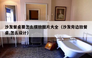 沙发餐桌要怎么摆放图片大全（沙发旁边放餐桌,怎么设计）