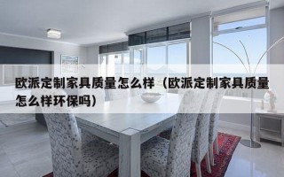 欧派定制家具质量怎么样（欧派定制家具质量怎么样环保吗）