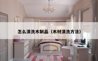 怎么清洗木制品（木材清洗方法）