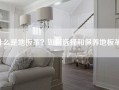 什么是地板革？如何选择和保养地板革？