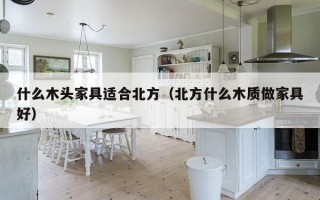 什么木头家具适合北方（北方什么木质做家具好）