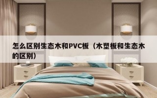 怎么区别生态木和PVC板（木塑板和生态木的区别）