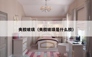 夹胶玻璃（夹胶玻璃是什么胶）