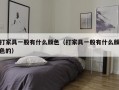 打家具一般有什么颜色（打家具一般有什么颜色的）