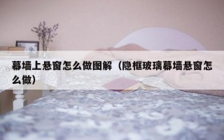 幕墙上悬窗怎么做图解（隐框玻璃幕墙悬窗怎么做）