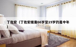 丁佐宏（丁佐宏提案66岁至19岁仍是中年）