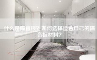 什么是隔音板？如何选择适合自己的隔音板材料？