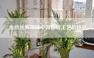 金纺丝绸探秘中国传统工艺的珍品