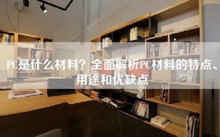 PC是什么材料？全面解析PC材料的特点、用途和优缺点