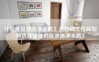 什么是反渗透净水机？它如何工作并如何选择更佳的反渗透净水机？