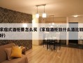 家庭式酒柜要怎么买（家庭酒柜放什么酒比较好）