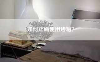 如何正确使用烤箱？