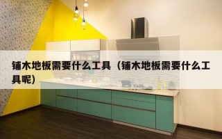 铺木地板需要什么工具（铺木地板需要什么工具呢）