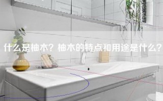 什么是柚木？柚木的特点和用途是什么？
