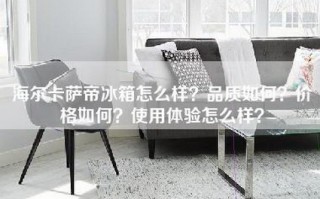 海尔卡萨帝冰箱怎么样？品质如何？价格如何？使用体验怎么样？