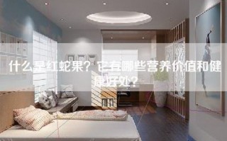 什么是红蛇果？它有哪些营养价值和健康好处？