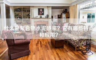 什么是聚合物水泥砂浆？它有哪些特点和应用？