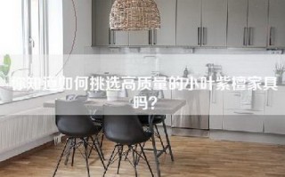你知道如何挑选高质量的小叶紫檀家具吗？