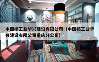 中国核工业华兴建设有限公司（中国核工业华兴建设有限公司重庆分公司）