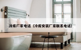 冷库厂家电话（冷库安装厂家联系电话）
