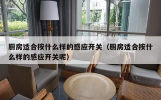 厨房适合按什么样的感应开关（厨房适合按什么样的感应开关呢）