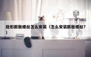 隐形膨胀螺丝怎么安装（怎么安装膨胀螺丝?）