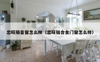 忠旺隔音窗怎么样（忠旺铝合金门窗怎么样）