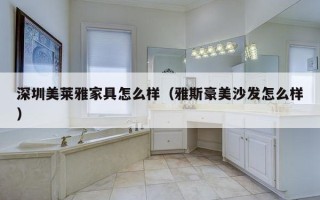 深圳美莱雅家具怎么样（雅斯豪美沙发怎么样）