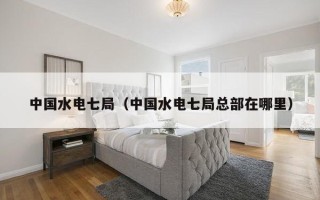 中国水电七局（中国水电七局总部在哪里）