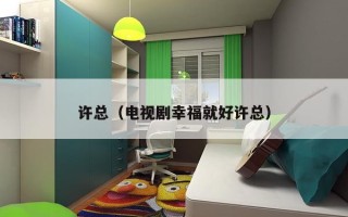 许总（电视剧幸福就好许总）