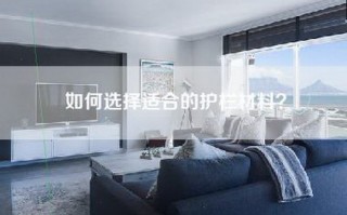 如何选择适合的护栏材料？