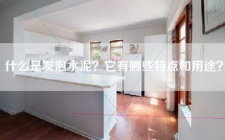 什么是发泡水泥？它有哪些特点和用途？