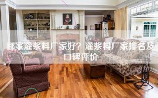 哪家灌浆料厂家好？灌浆料厂家排名及口碑评价