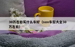 30万左右买什么车好（suv车型大全30万左右）