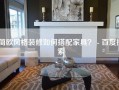 简欧风格装修如何搭配家具？ - 百度搜索