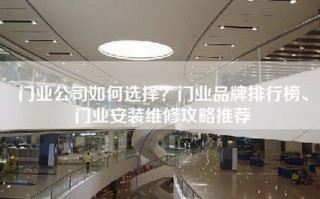 门业公司如何选择？门业品牌排行榜、门业安装维修攻略推荐