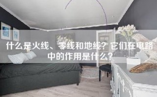 什么是火线、零线和地线？它们在电路中的作用是什么？