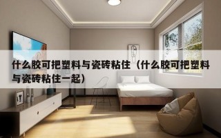 什么胶可把塑料与瓷砖粘住（什么胶可把塑料与瓷砖粘住一起）