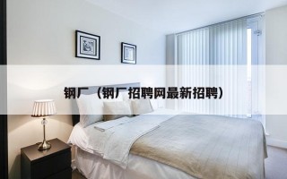 钢厂（钢厂招聘网最新招聘）