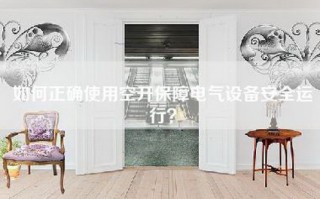 如何正确使用空开保障电气设备安全运行？